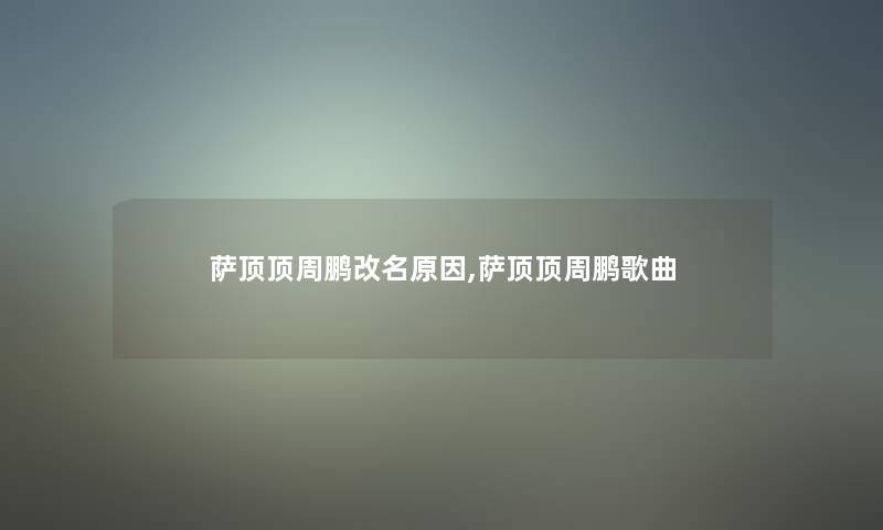 萨顶顶周鹏改名原因,萨顶顶周鹏歌曲