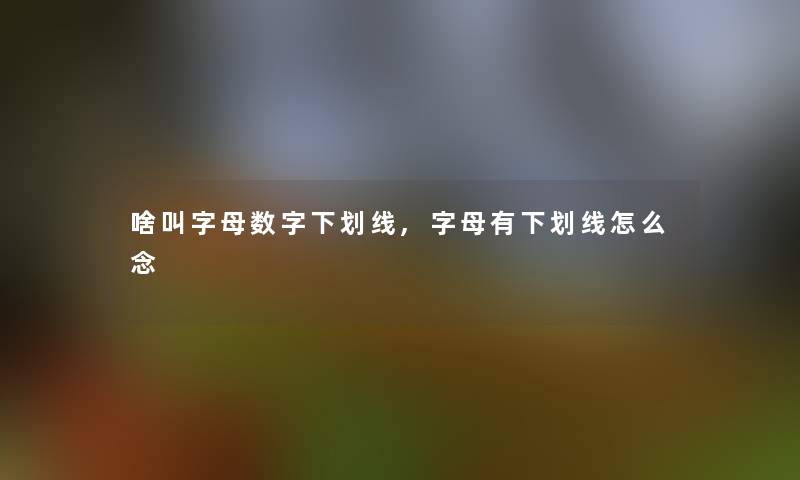 啥叫字母数字下划线,字母有下划线怎么念