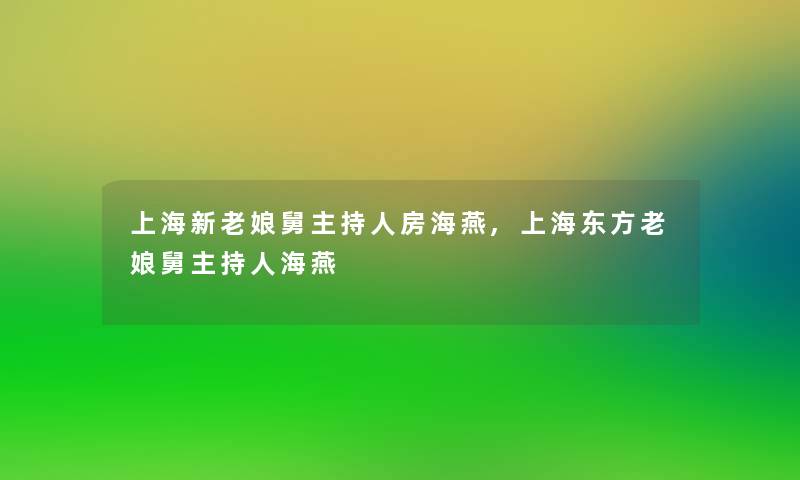 上海新老娘舅主持人房海燕,上海东方老娘舅主持人海燕