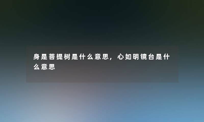 身是菩提树是什么意思,心如明镜台是什么意思