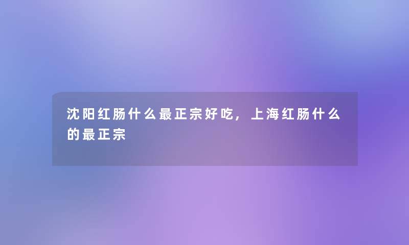 沈阳红肠什么正宗好吃,上海红肠什么的正宗