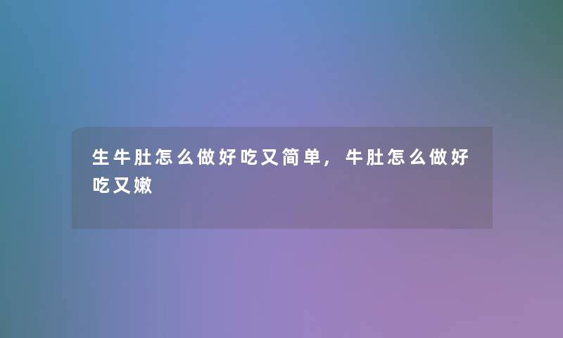 生牛肚怎么做好吃又简单,牛肚怎么做好吃又嫩