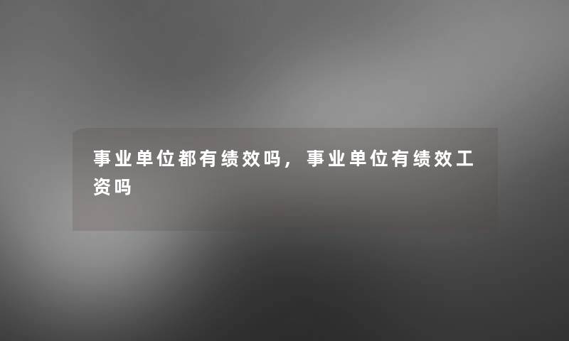 事业单位都有绩效吗,事业单位有绩效工资吗