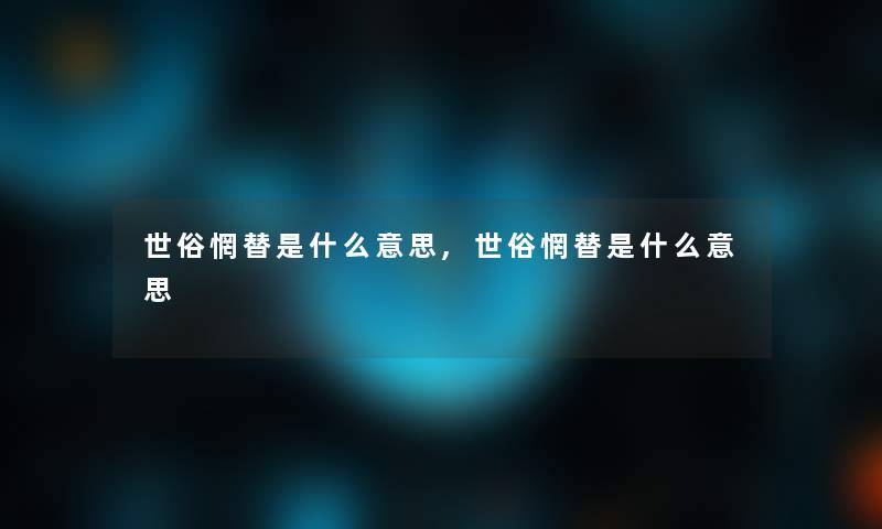 世俗惘替是什么意思,世俗惘替是什么意思