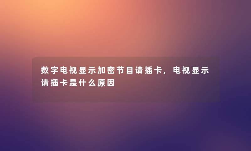 数字电视显示加密节目请插卡,电视显示请插卡是什么原因