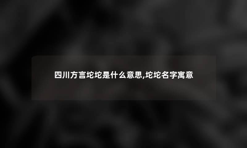 四川方言坨坨是什么意思,坨坨名字寓意