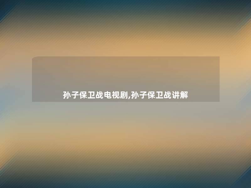 孙子保卫战电视剧,孙子保卫战讲解