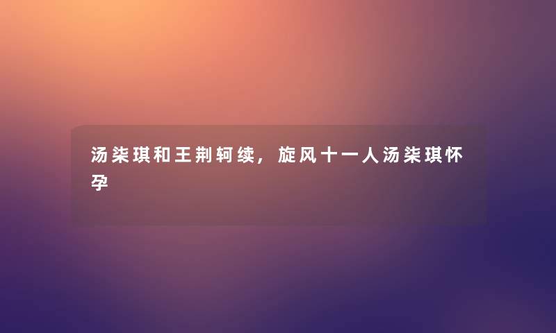 汤柒琪和王荆轲续,旋风十一人汤柒琪怀孕