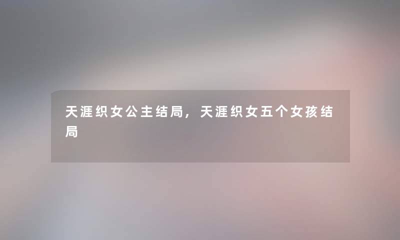 天涯织女公主结局,天涯织女五个女孩结局