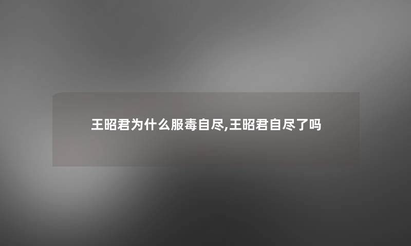 王昭君为什么服毒自尽,王昭君自尽了吗