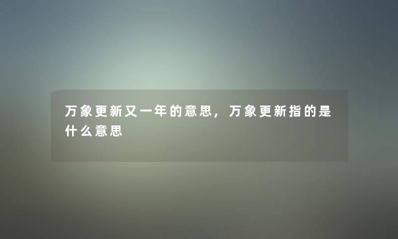 万象更新又一年的意思,万象更新指的是什么意思