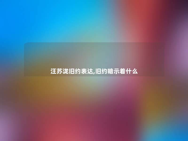 汪苏泷旧约表达,旧约暗示着什么