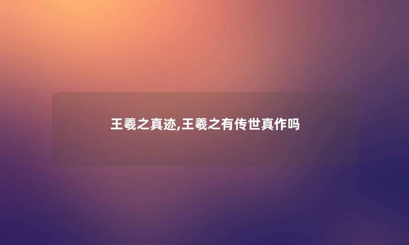 王羲之真迹,王羲之有传世真作吗