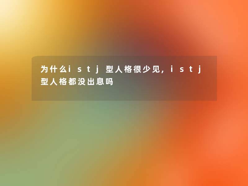 为什么istj型人格很少见,istj型人格都没出息吗