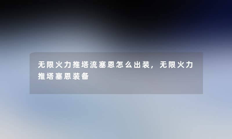 无限火力推塔流塞恩怎么出装,无限火力推塔塞恩装备