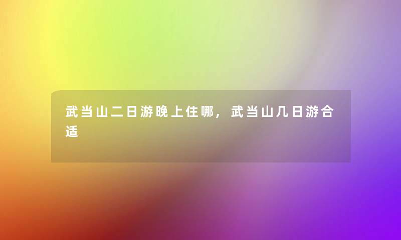 武当山二日游晚上住哪,武当山几日游合适