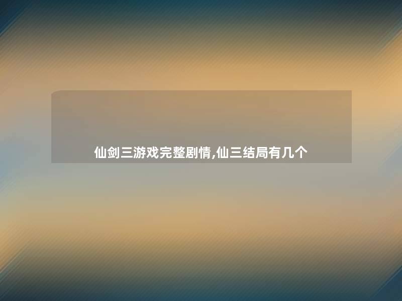 仙剑三游戏完整剧情,仙三结局有几个