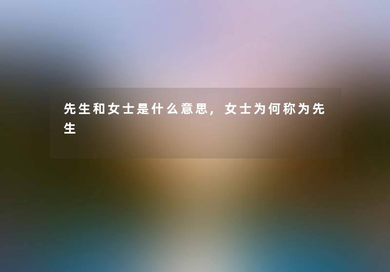 先生和女士是什么意思,女士为何称为先生