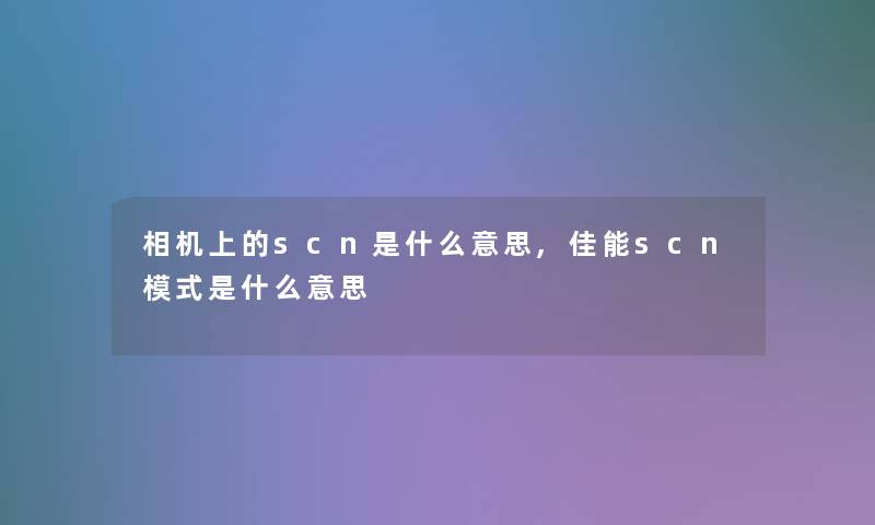 相机上的scn是什么意思,佳能scn模式是什么意思