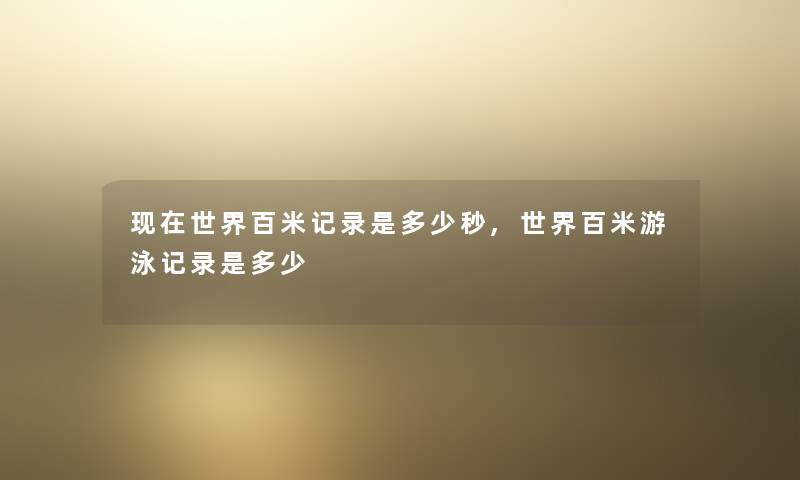 现在世界百米记录是多少秒,世界百米游泳记录是多少