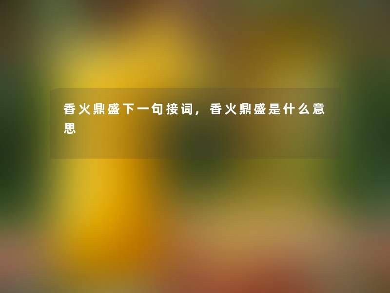 香火鼎盛下一句接词,香火鼎盛是什么意思