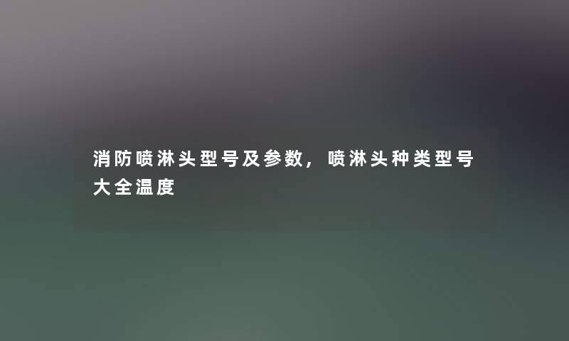 消防喷淋头型号及参数,喷淋头种类型号大全温度