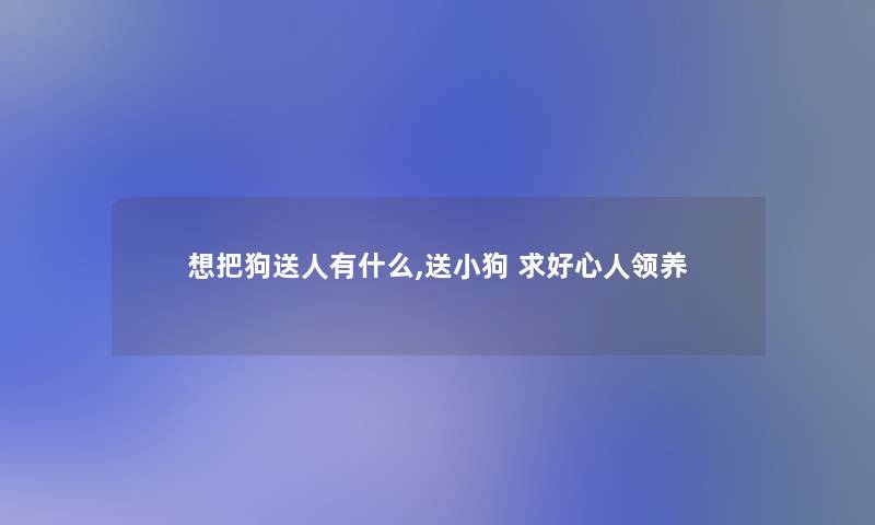 想把狗送人有什么,送小狗 求好心人领养