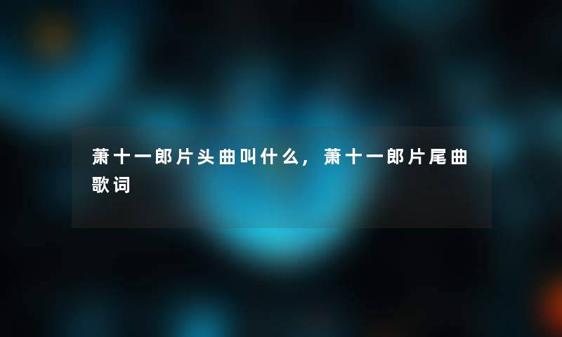 萧十一郎片头曲叫什么,萧十一郎片尾曲歌词