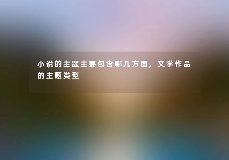 小说的主题主要包含哪几方面,文学作品的主题类型