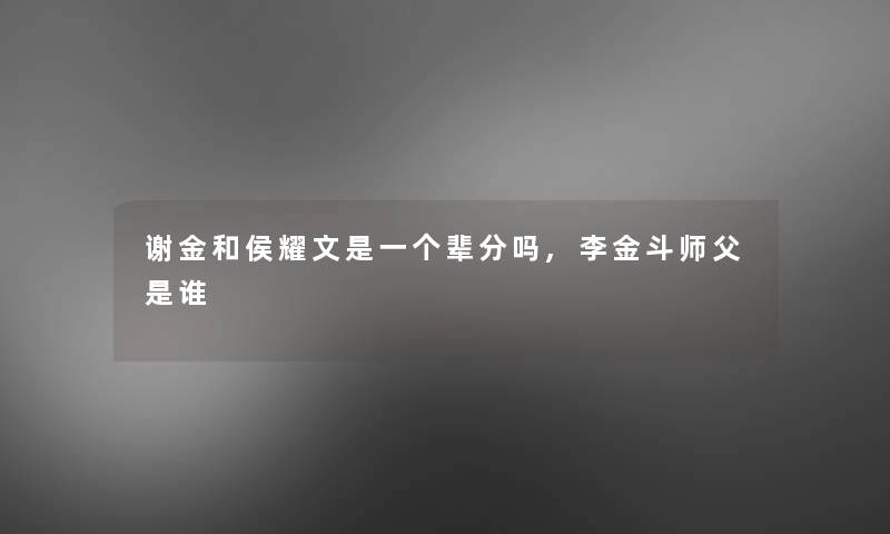 谢金和侯耀文是一个辈分吗,李金斗师父是谁