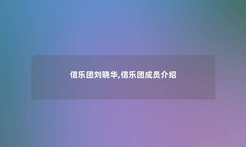 信乐团刘晓华,信乐团成员介绍