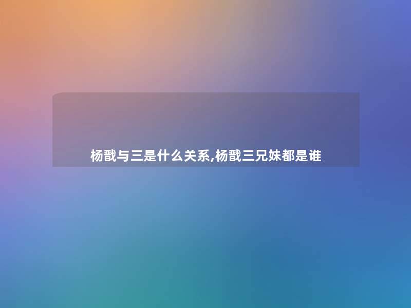 杨戬与三是什么关系,杨戬三兄妹都是谁