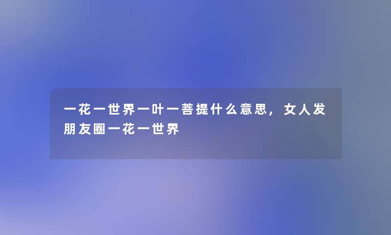 一花一世界一叶一菩提什么意思,女人发朋友圈一花一世界