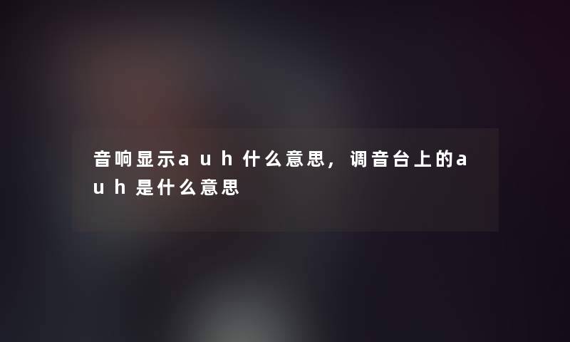 音响显示auh什么意思,调音台上的auh是什么意思