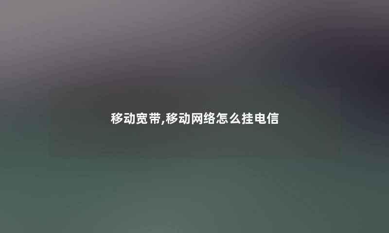 移动宽带,移动网络怎么挂电信