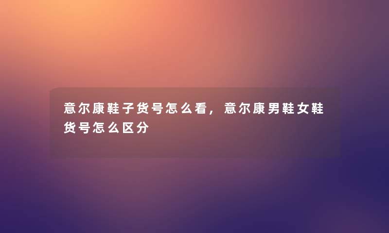 意尔康鞋子货号怎么看,意尔康男鞋女鞋货号怎么区分