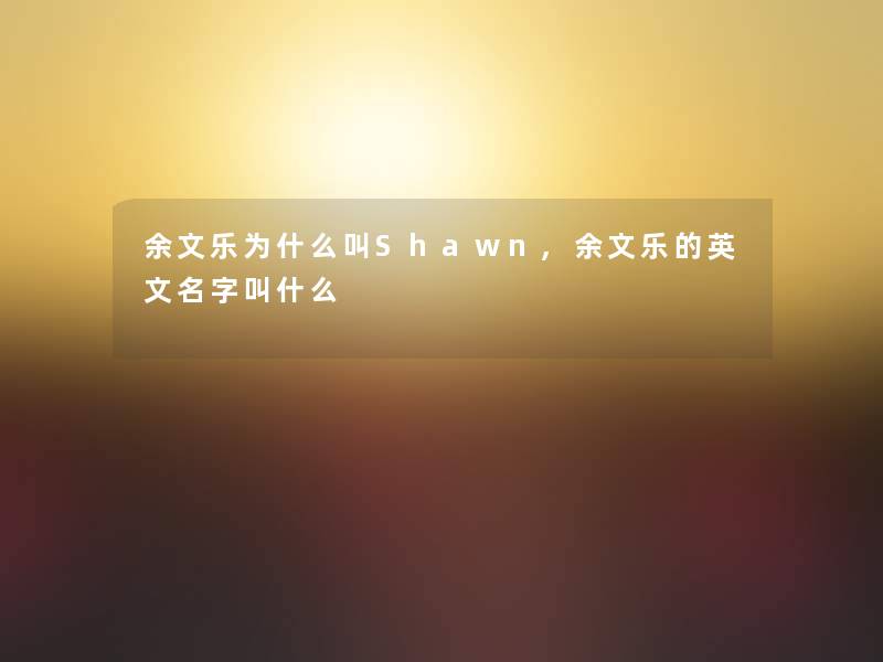 余文乐为什么叫Shawn,余文乐的英文名字叫什么