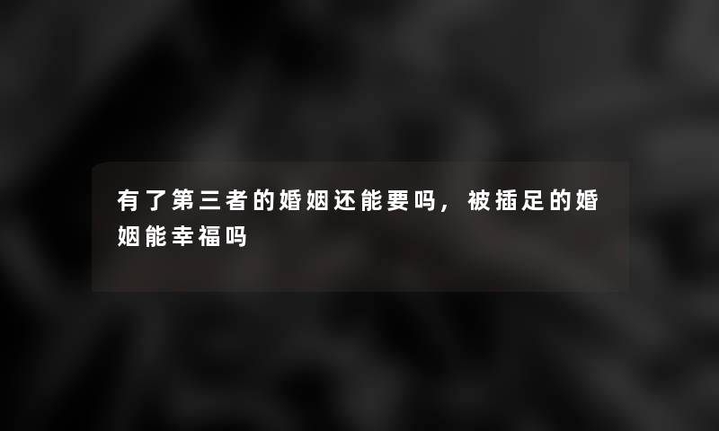 有了第三者的婚姻还能要吗,被插足的婚姻能幸福吗