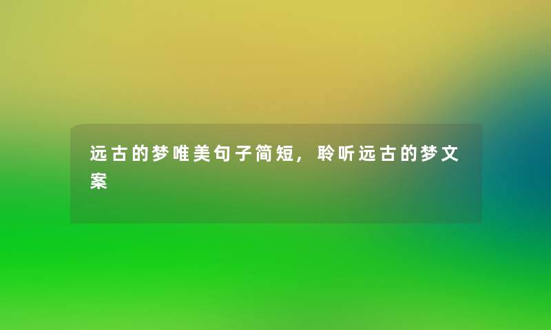 远古的梦唯美句子简短,聆听远古的梦文案