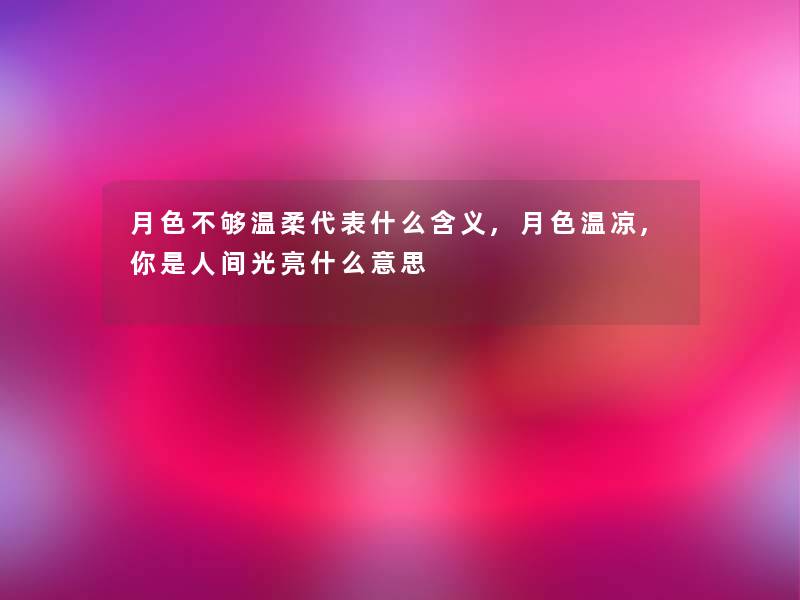 月色不够温柔代表什么含义,月色温凉,你是人间光亮什么意思