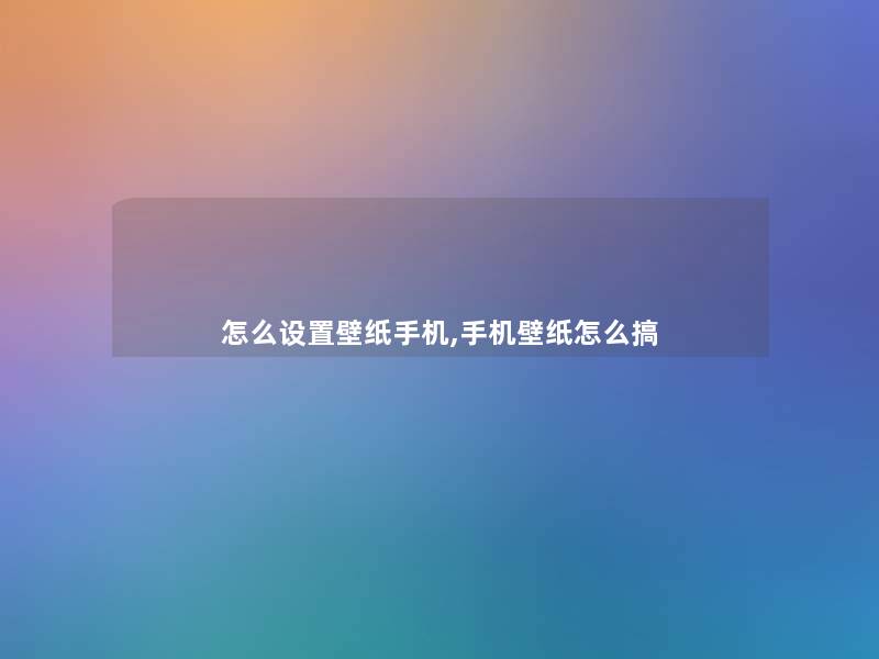 怎么设置壁纸手机,手机壁纸怎么搞