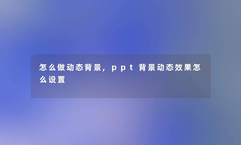 怎么做动态,ppt动态效果怎么设置