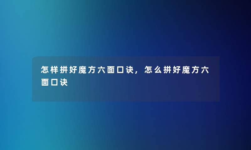 怎样拼好魔方六面口诀,怎么拼好魔方六面口诀