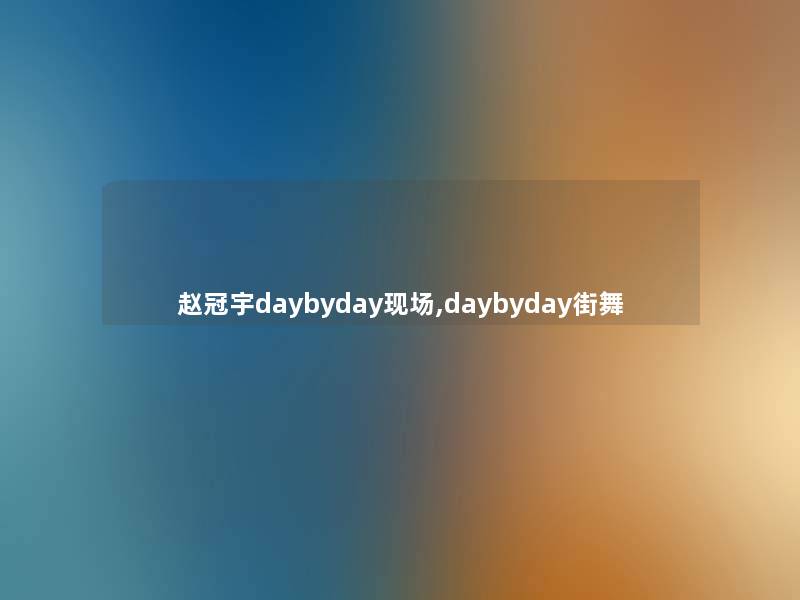 赵冠宇daybyday现场,daybyday街舞