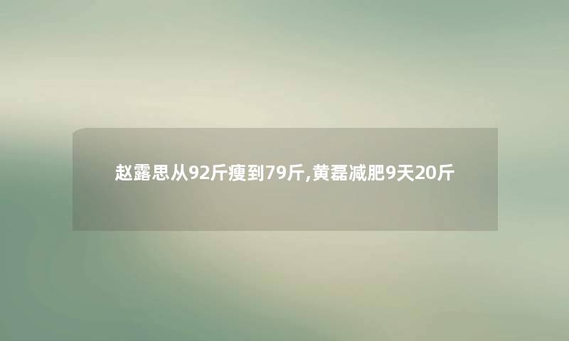 赵露思从92斤瘦到79斤,黄磊减肥9天20斤