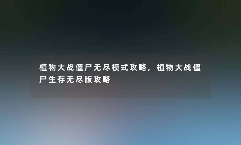 植物大战僵尸无尽模式攻略,植物大战僵尸生存无尽版攻略