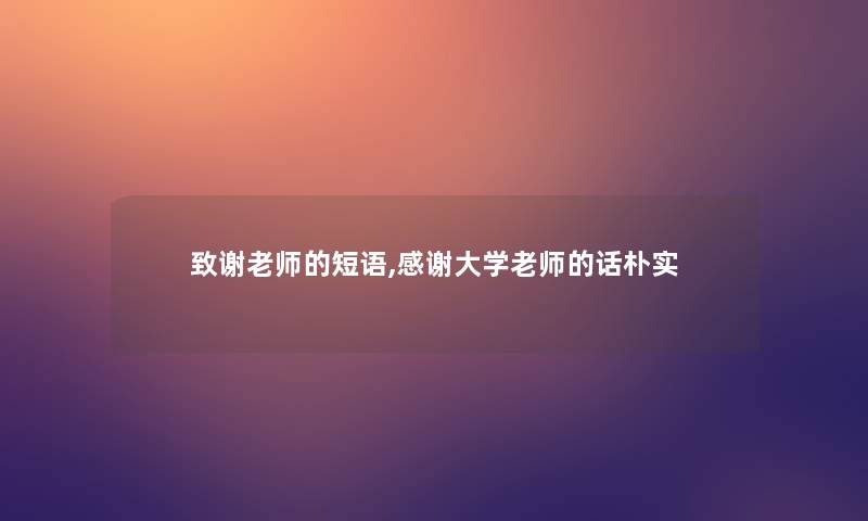 致谢老师的短语,感谢大学老师的话朴实