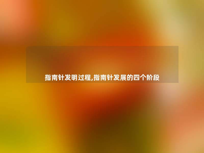 指南针发明过程,指南针发展的四个阶段