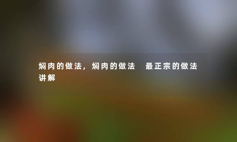 焖肉的做法,焖肉的做法 正宗的做法讲解