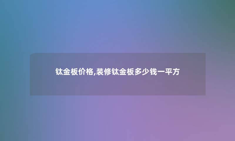 钛金板价格,装修钛金板多少钱一平方